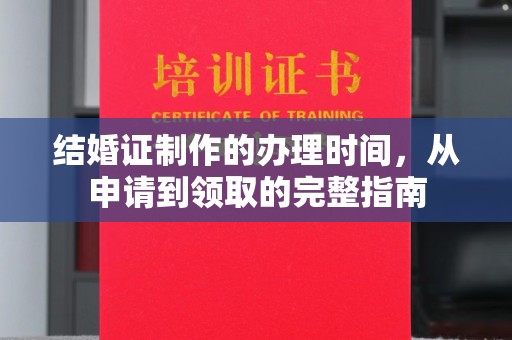 仁寿结婚证制作的办理时间，从申请到领取的完整指南